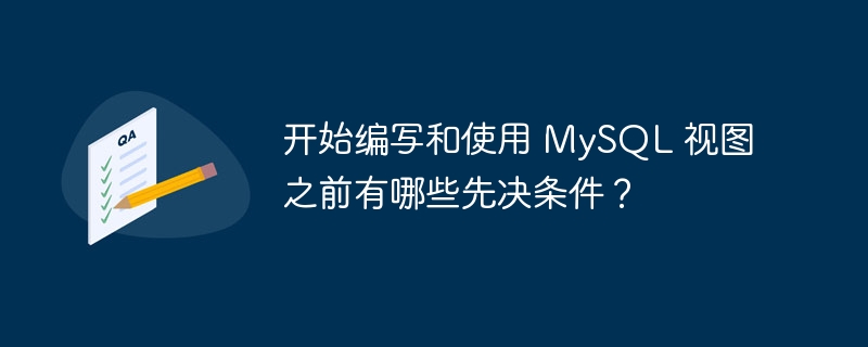 开始编写和使用 MySQL 视图之前有哪些先决条件？