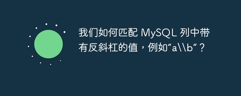 我们如何匹配 MySQL 列中带有反斜杠的值，例如“a\\\\b”？