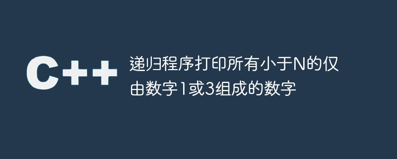 递归程序打印所有小于N的仅由数字1或3组成的数字