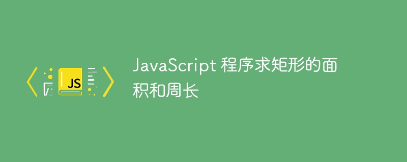 javascript 程序求矩形的面积和周长