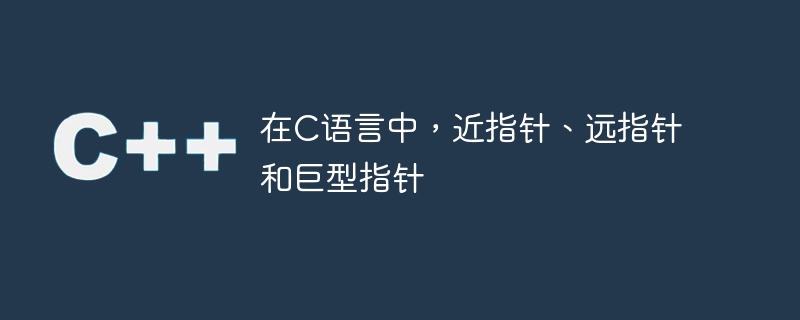 在C语言中，近指针、远指针和巨型指针