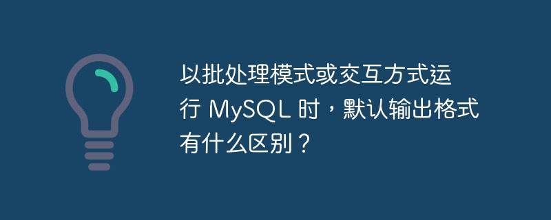 以批处理模式或交互方式运行 MySQL 时，默认输出格式有什么区别？