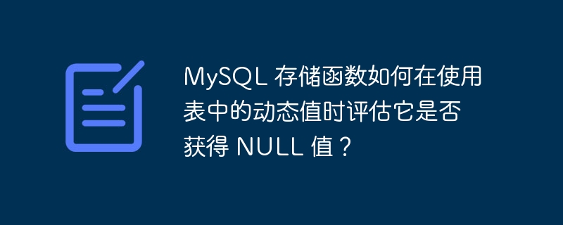 MySQL 存储函数如何在使用表中的动态值时评估它是否获得 NULL 值？