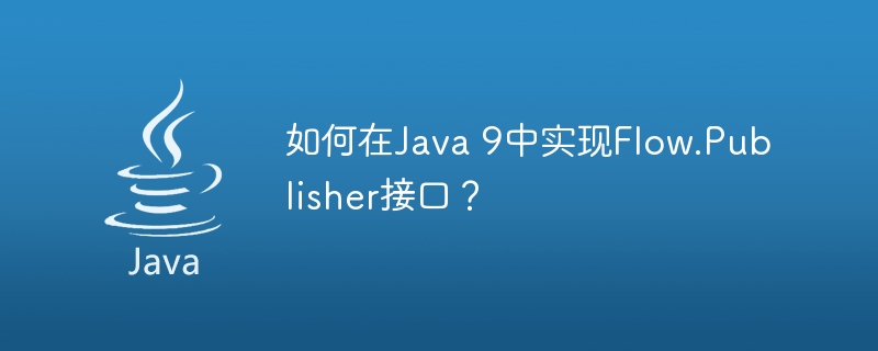 如何在Java 9中实现Flow.Publisher接口？