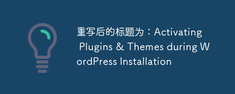 重写后的标题为：Activating Plugins & Themes during WordPress Installation