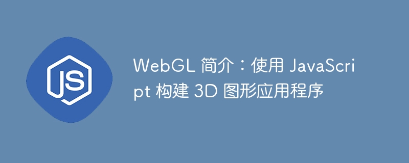 WebGL 简介：使用 JavaScript 构建 3D 图形应用程序