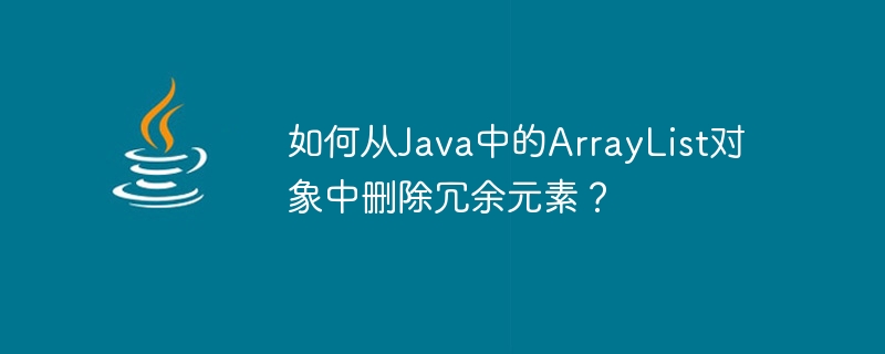 How to remove redundant elements from ArrayList object in Java?