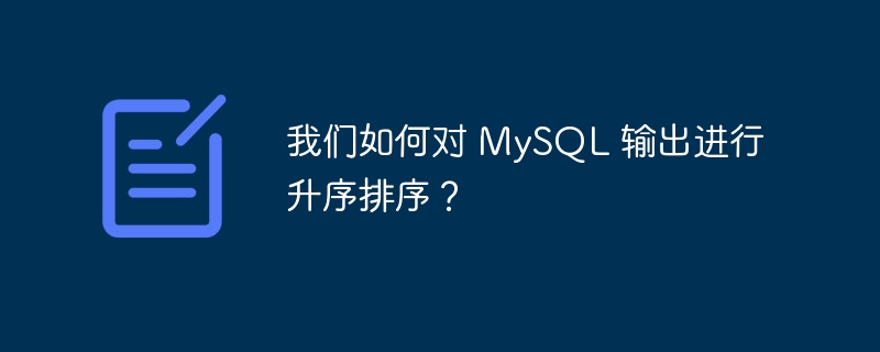 我们如何对 MySQL 输出进行升序排序？