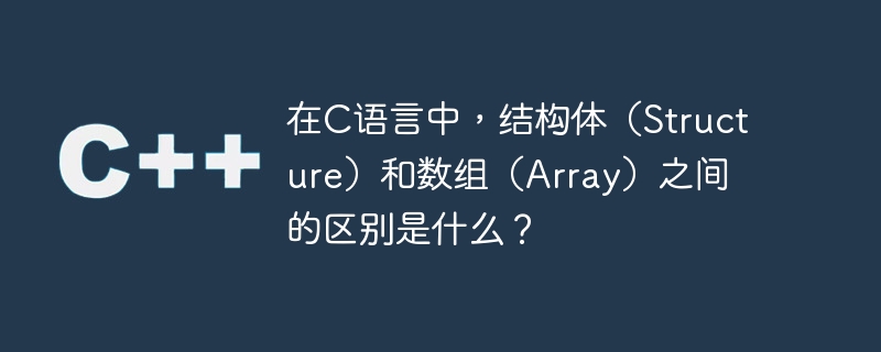 在C语言中，结构体（Structure）和数组（Array）之间的区别是什么？