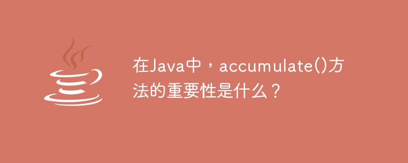 What is the importance of accumulate() method in Java?