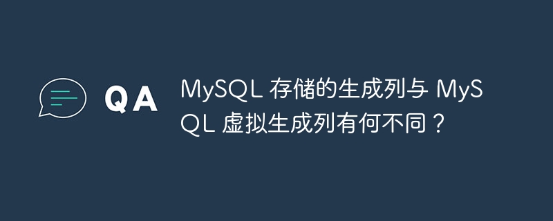 MySQL 存储的生成列与 MySQL 虚拟生成列有何不同？