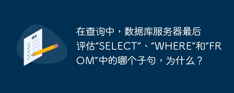 In a query, which clause among SELECT, WHERE, and FROM does the database server evaluate last, and why?