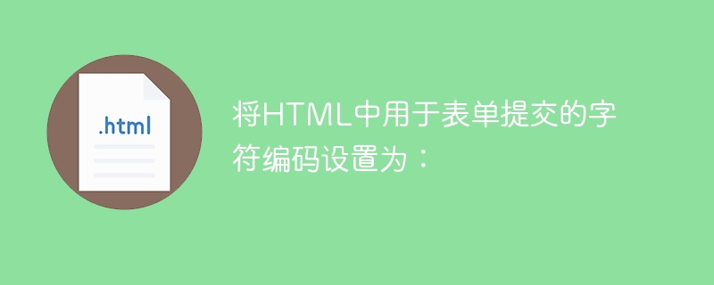 Tetapkan pengekodan aksara yang digunakan untuk penyerahan borang dalam HTML kepada: