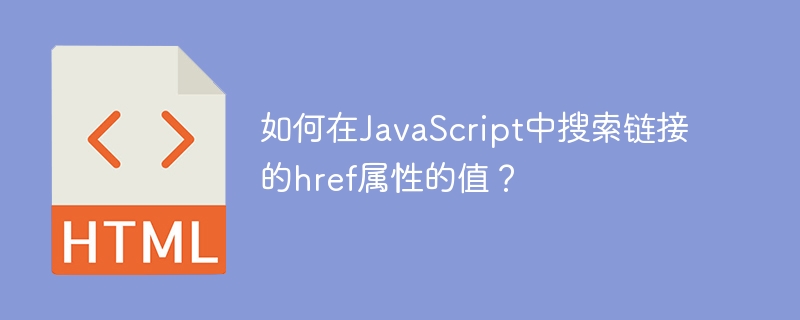 如何在JavaScript中搜尋連結的href屬性的值？