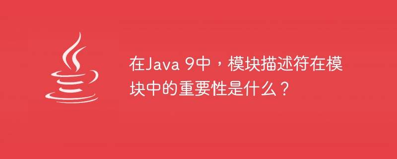 在Java 9中，模块描述符在模块中的重要性是什么？