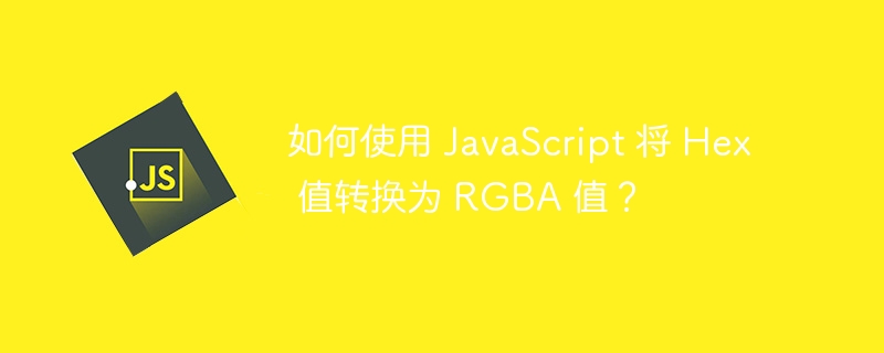 如何使用 JavaScript 将 Hex 值转换为 RGBA 值？