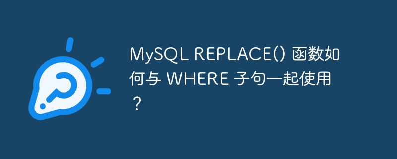 MySQL REPLACE() 函数如何与 WHERE 子句一起使用？