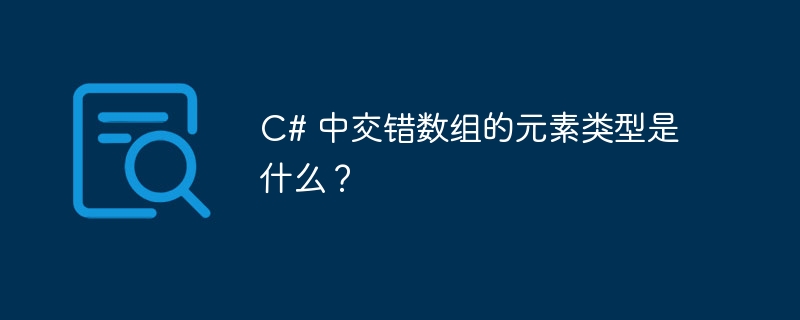 C# 中交错数组的元素类型是什么？