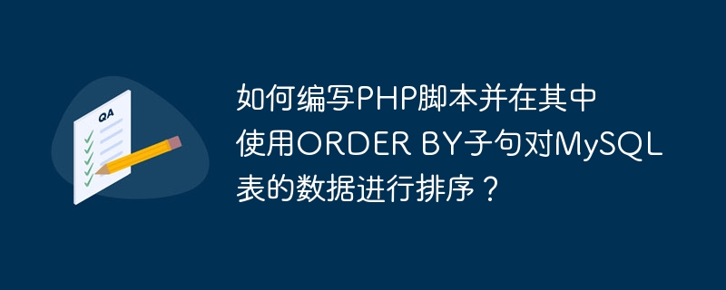 如何编写PHP脚本并在其中使用ORDER BY子句对MySQL表的数据进行排序？