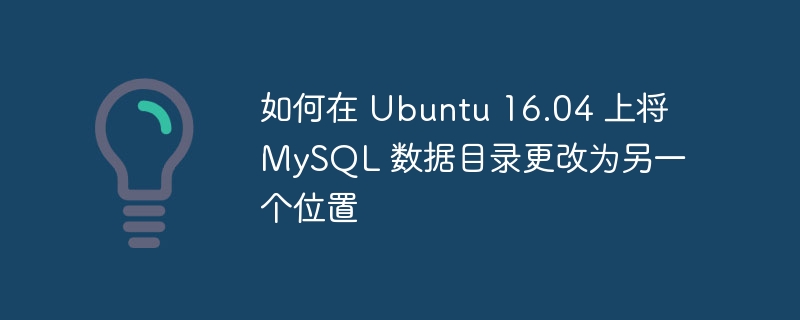 如何在 Ubuntu 16.04 上将 MySQL 数据目录更改为另一个位置