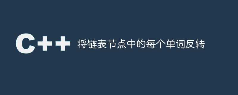 リンクされたリスト ノード内の各単語を反転します。