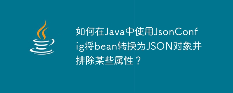 How to use JsonConfig in Java to convert bean to JSON object and exclude certain properties?