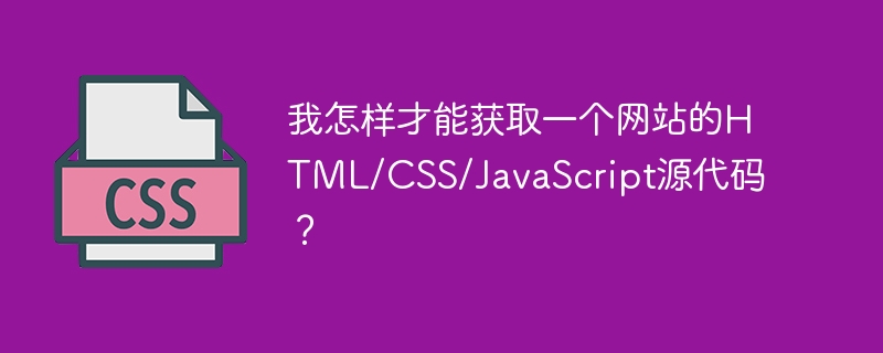 我怎样才能获取一个网站的HTML/CSS/JavaScript源代码？