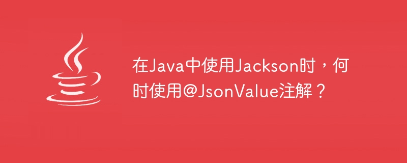 Java で Jackson を使用するときに @JsonValue アノテーションを使用するのはどのような場合ですか?