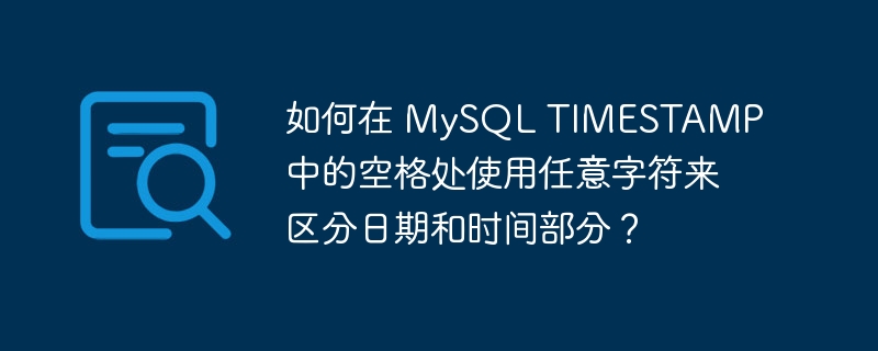 如何在 MySQL TIMESTAMP 中的空格处使用任意字符来区分日期和时间部分？