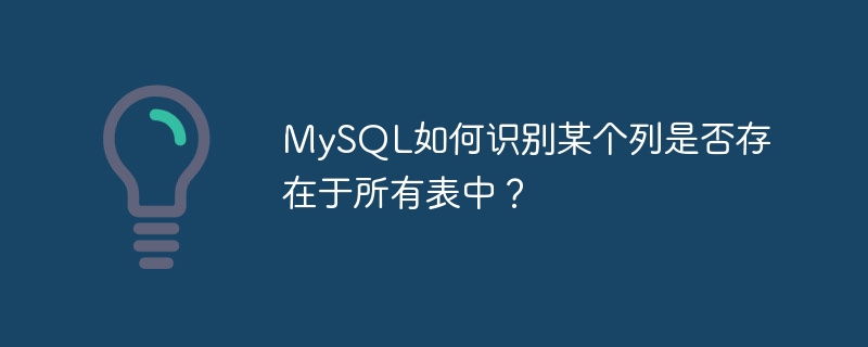 MySQL は、特定のカラムがすべてのテーブルに存在するかどうかをどのように識別するのでしょうか?