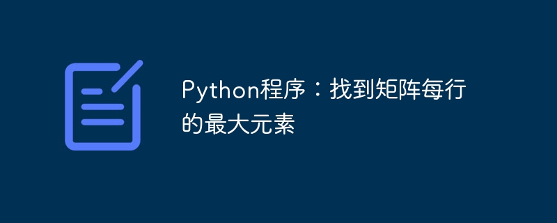 Python プログラム: 行列の各行の最大要素を見つける