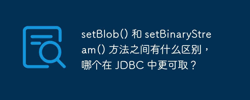 setBlob() 和 setBinaryStream() 方法之间有什么区别，哪个在 JDBC 中更可取？