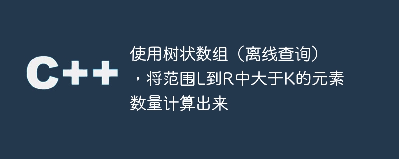 使用树状数组（离线查询），将范围L到R中大于K的元素数量计算出来