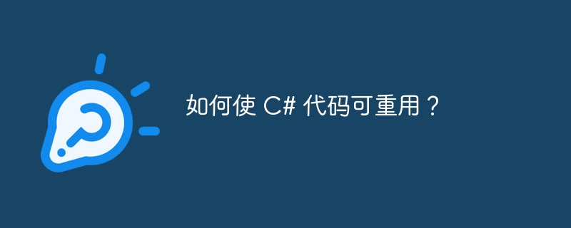 如何使 C# 代码可重用？