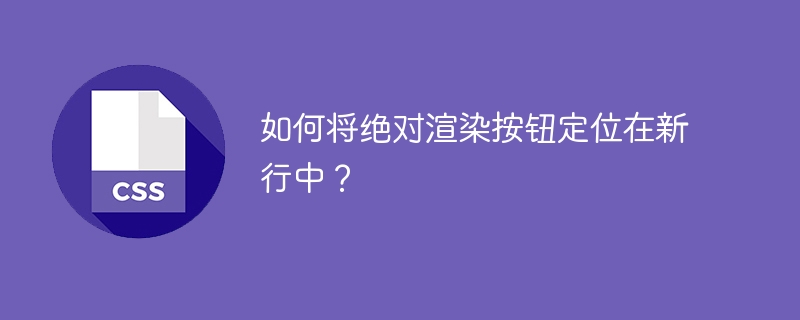 새 행에 절대 렌더링 버튼을 배치하는 방법은 무엇입니까?