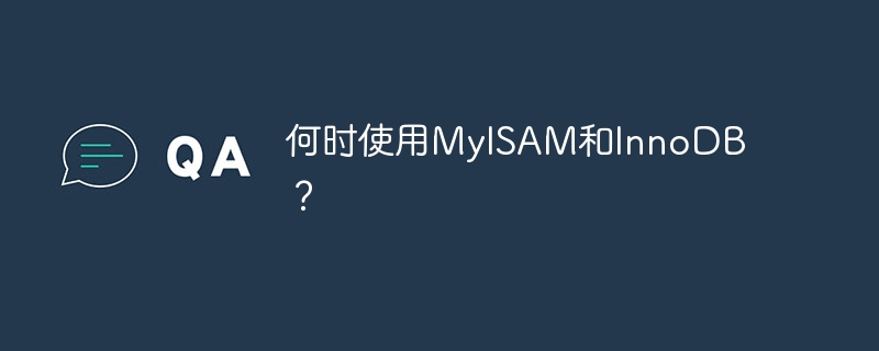 何时使用MyISAM和InnoDB？