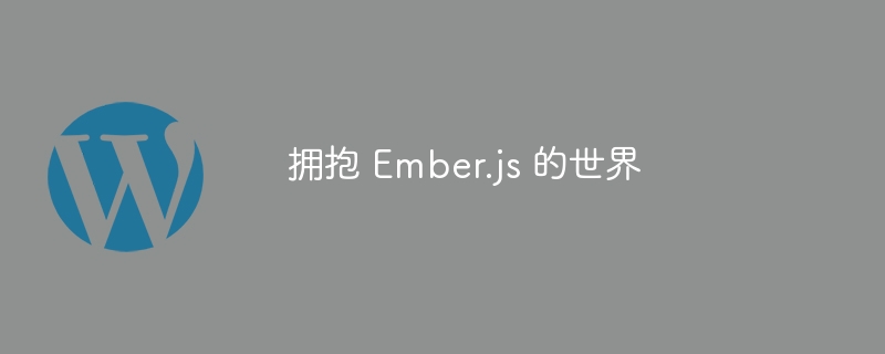 拥抱 Ember.js 的世界