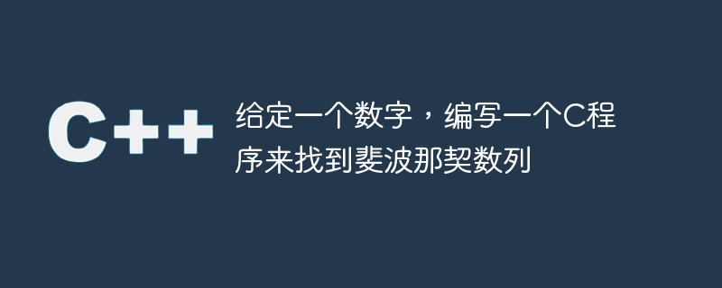 给定一个数字，编写一个C程序来找到斐波那契数列