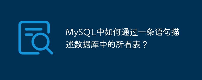 Bagaimana untuk menerangkan semua jadual dalam pangkalan data melalui satu pernyataan dalam MySQL?