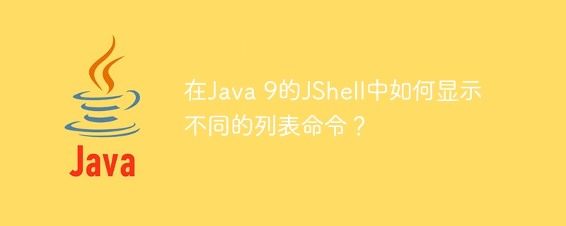 在Java 9的JShell中如何显示不同的列表命令？