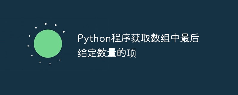 配列内の最後に指定された数の項目を取得する Python プログラム