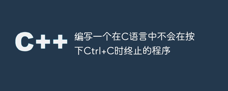 编写一个在C语言中不会在按下Ctrl+C时终止的程序