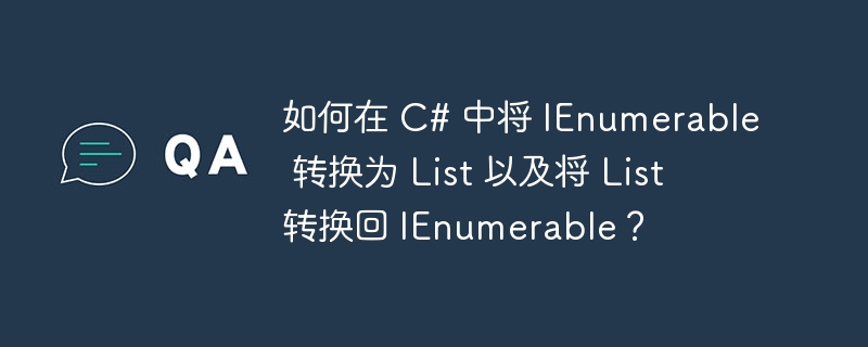如何在 C# 中将 IEnumerable 转换为 List 以及将 List 转换回 IEnumerable？