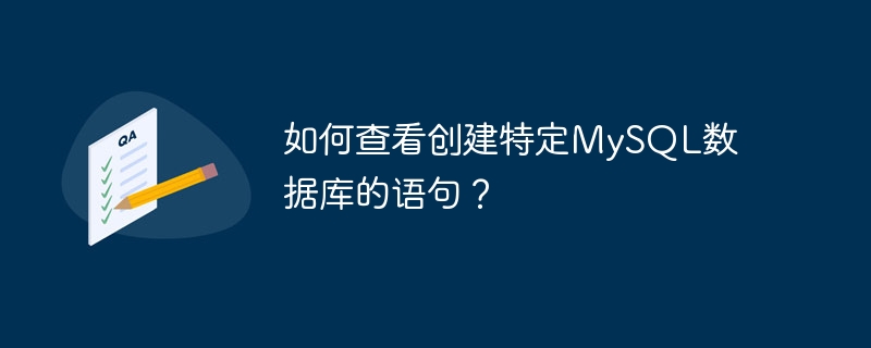 特定の MySQL データベースを作成したステートメントを表示するにはどうすればよいですか?