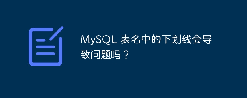 MySQL 表名中的下划线会导致问题吗？