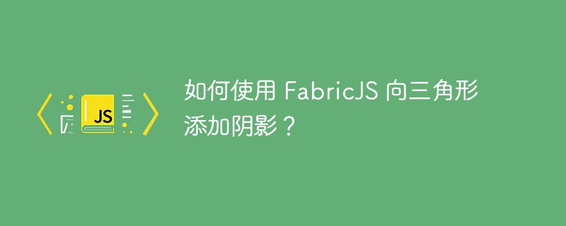 如何使用 FabricJS 向三角形添加阴影？