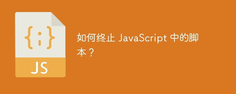 如何终止 JavaScript 中的脚本？