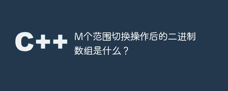 M个范围切换操作后的二进制数组是什么？