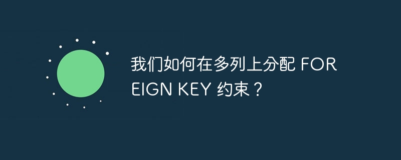 我们如何在多列上分配 FOREIGN KEY 约束？