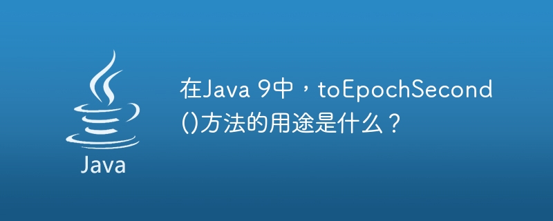 在Java 9中，toEpochSecond()方法的用途是什么？